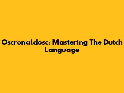 Oscronaldosc: Mastering The Dutch Language