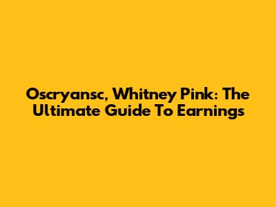 Oscryansc, Whitney Pink: The Ultimate Guide To Earnings