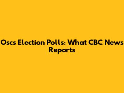 Oscs Election Polls: What CBC News Reports
