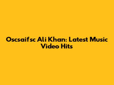 Oscsaifsc Ali Khan: Latest Music Video Hits