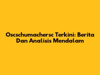 Oscschumachersc Terkini: Berita Dan Analisis Mendalam