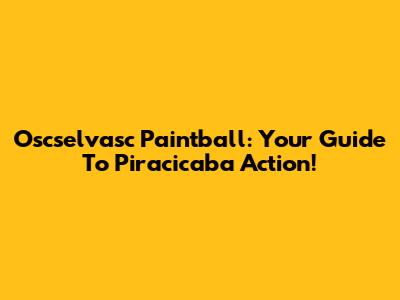 Oscselvasc Paintball: Your Guide To Piracicaba Action!
