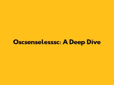 Oscsenselesssc: A Deep Dive