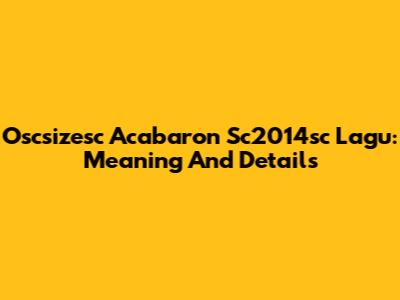 Oscsizesc Acabaron Sc2014sc Lagu: Meaning And Details