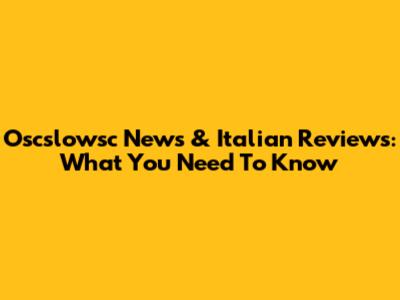 Oscslowsc News & Italian Reviews: What You Need To Know