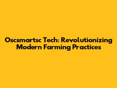 Oscsmartsc Tech: Revolutionizing Modern Farming Practices