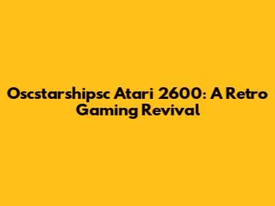Oscstarshipsc Atari 2600: A Retro Gaming Revival