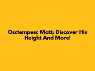 Osctempesc Matt: Discover His Height And More!