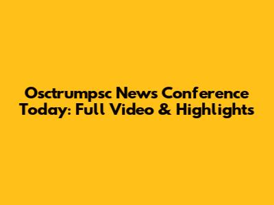 Osctrumpsc News Conference Today: Full Video & Highlights