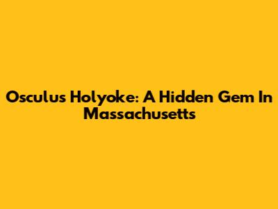 Osculus Holyoke: A Hidden Gem In Massachusetts