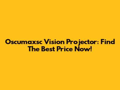 Oscumaxsc Vision Projector: Find The Best Price Now!
