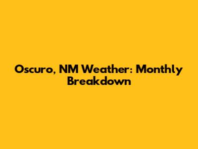 Oscuro, NM Weather: Monthly Breakdown