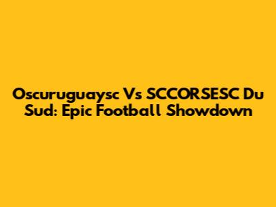 Oscuruguaysc Vs SCCORSESC Du Sud: Epic Football Showdown