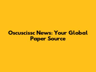 Oscuscissc News: Your Global Paper Source