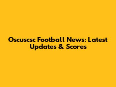 Oscuscsc Football News: Latest Updates & Scores
