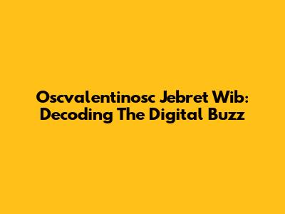 Oscvalentinosc Jebret Wib: Decoding The Digital Buzz
