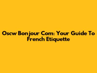 Oscw Bonjour Com: Your Guide To French Etiquette
