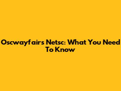 Oscwayfairs Netsc: What You Need To Know