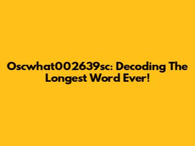 Oscwhat002639sc: Decoding The Longest Word Ever!