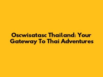 Oscwisatasc Thailand: Your Gateway To Thai Adventures