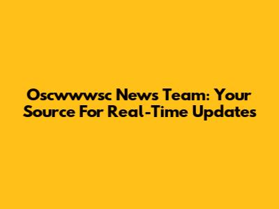 Oscwwwsc News Team: Your Source For Real-Time Updates