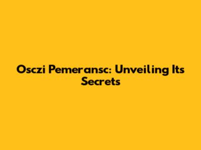 Osczi Pemeransc: Unveiling Its Secrets