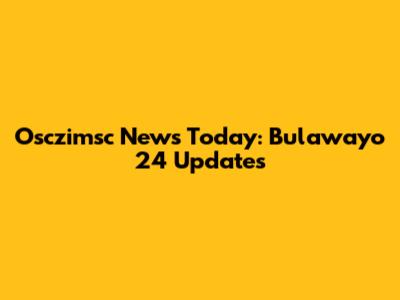 Osczimsc News Today: Bulawayo 24 Updates