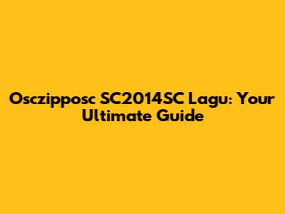 Osczipposc SC2014SC Lagu: Your Ultimate Guide