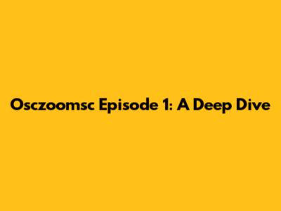 Osczoomsc Episode 1: A Deep Dive