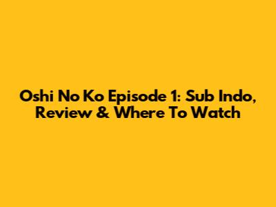 Oshi No Ko Episode 1: Sub Indo, Review & Where To Watch