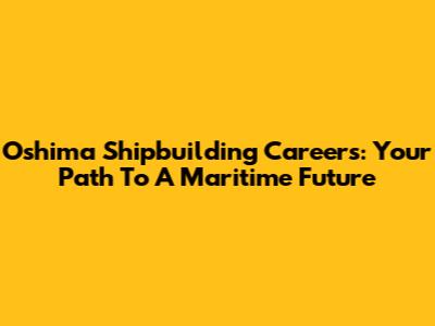 Oshima Shipbuilding Careers: Your Path To A Maritime Future