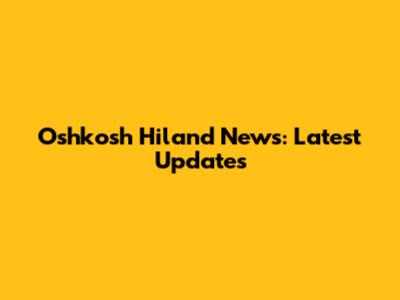 Oshkosh Hiland News: Latest Updates