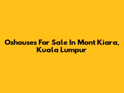 Oshouses For Sale In Mont Kiara, Kuala Lumpur