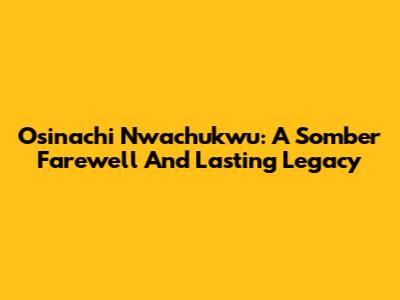 Osinachi Nwachukwu: A Somber Farewell And Lasting Legacy