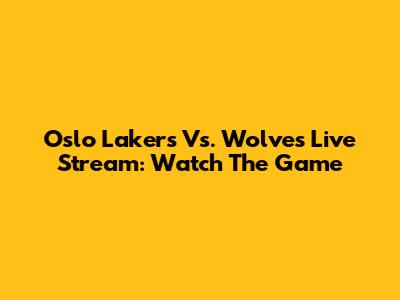 Oslo Lakers Vs. Wolves Live Stream: Watch The Game