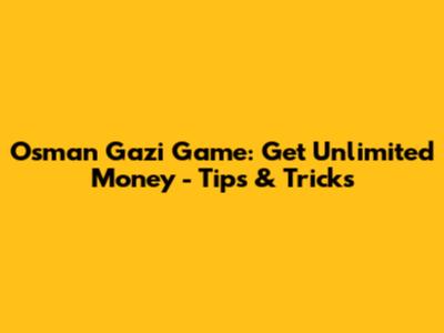 Osman Gazi Game: Get Unlimited Money - Tips & Tricks