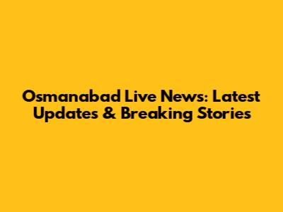 Osmanabad Live News: Latest Updates & Breaking Stories