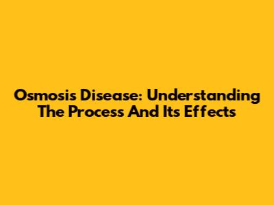 Osmosis Disease: Understanding The Process And Its Effects