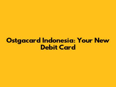 Ostgacard Indonesia: Your New Debit Card