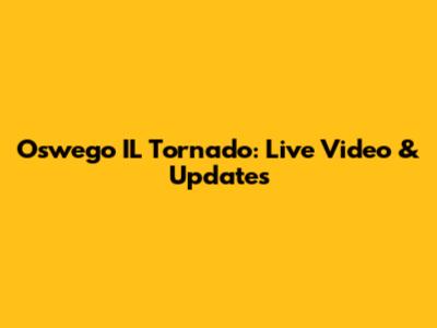 Oswego IL Tornado: Live Video & Updates