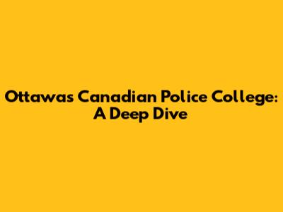 Ottawa's Canadian Police College: A Deep Dive