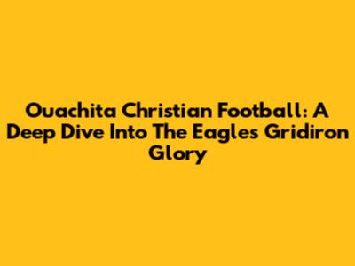 Ouachita Christian Football: A Deep Dive Into The Eagles' Gridiron Glory