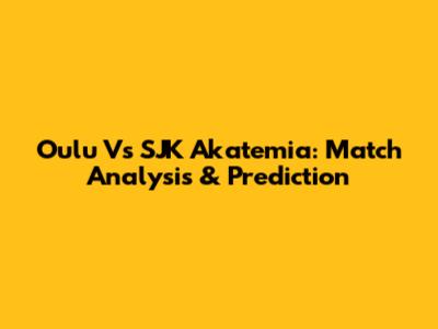 Oulu Vs SJK Akatemia: Match Analysis & Prediction