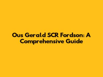Ous Gerald SCR Fordson: A Comprehensive Guide