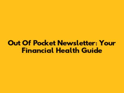 Out Of Pocket Newsletter: Your Financial Health Guide