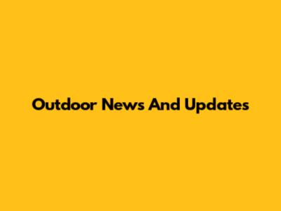 Outdoor News And Updates