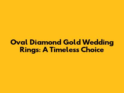 Oval Diamond Gold Wedding Rings: A Timeless Choice
