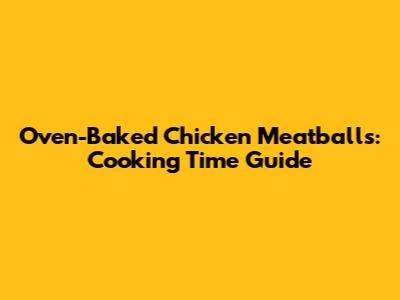 Oven-Baked Chicken Meatballs: Cooking Time Guide
