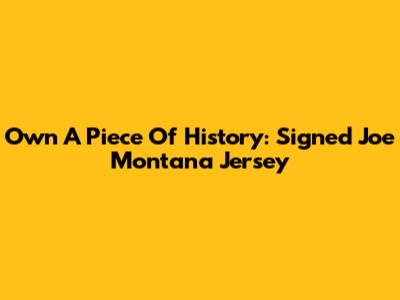 Own A Piece Of History: Signed Joe Montana Jersey