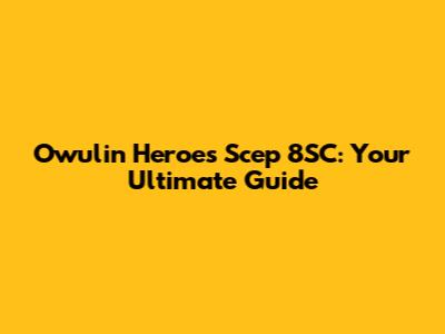 Owulin Heroes Scep 8SC: Your Ultimate Guide